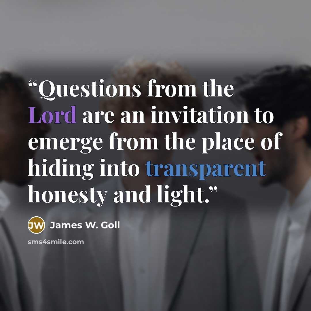“Questions from the Lord are an invitation to emerge from the place of hiding into transparent honesty and light.” quote by James W. Goll