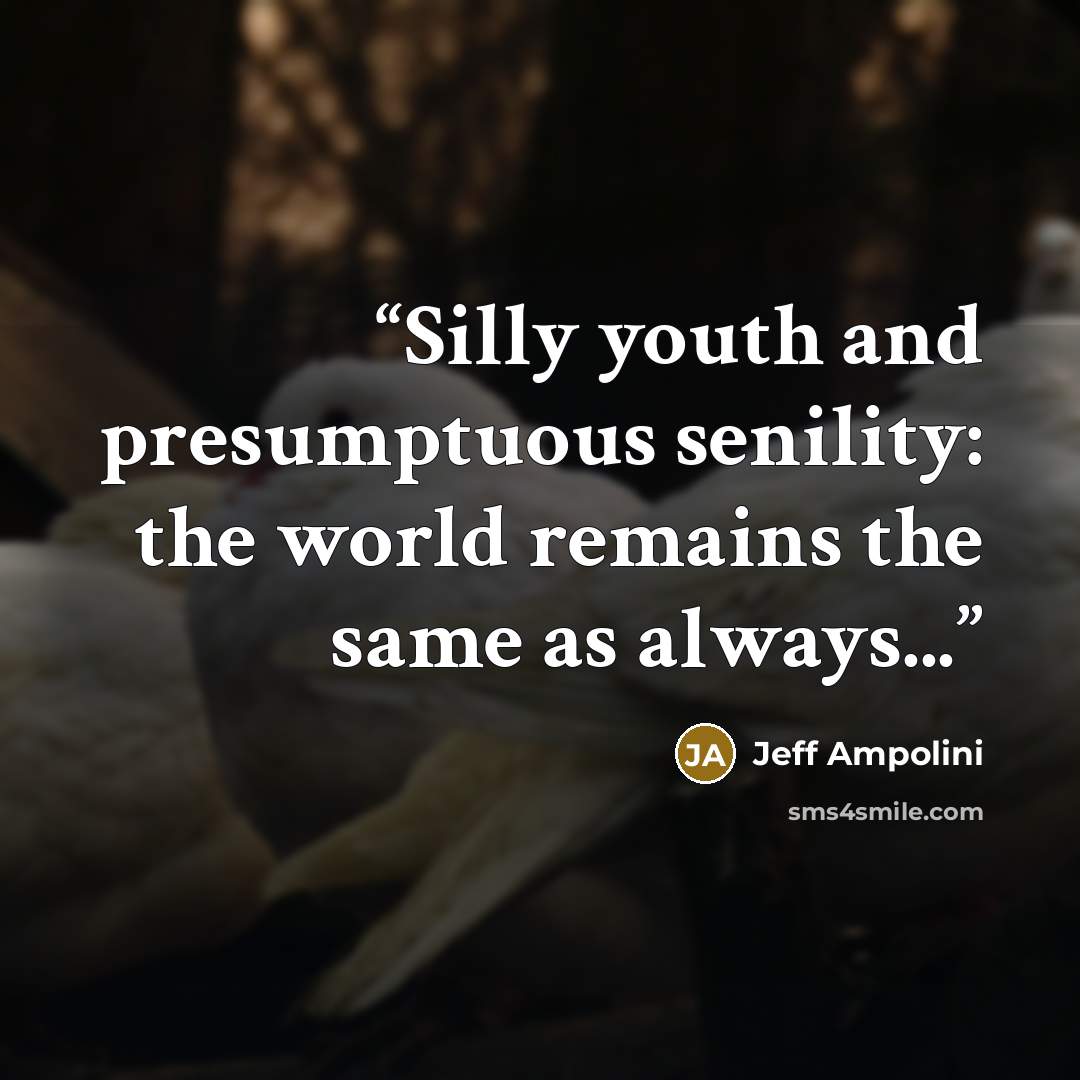 “Silly youth and presumptuous senility: the world remains the same as always...” quote by Jeff Ampolini