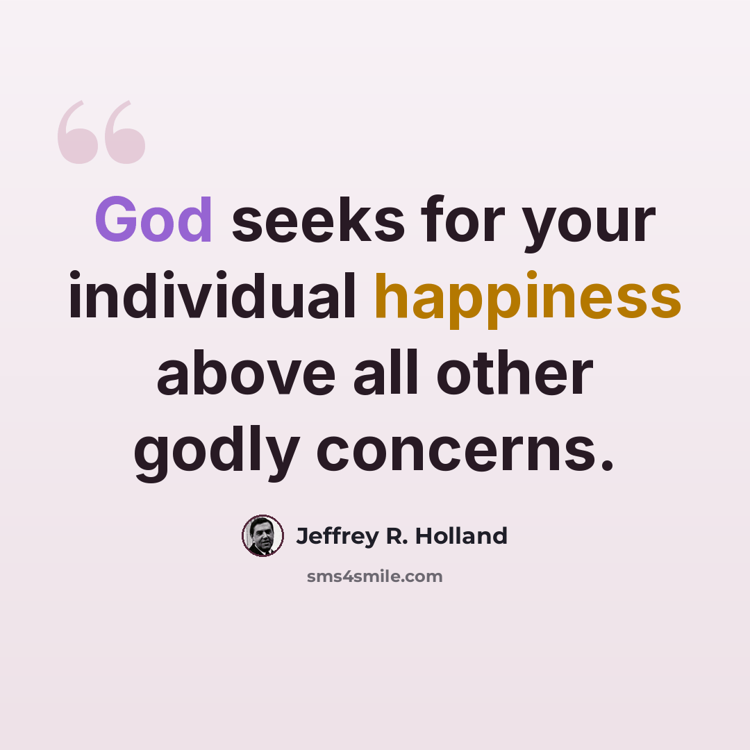 “God seeks for your individual happiness above all other godly concerns.” quote by Jeffrey R. Holland