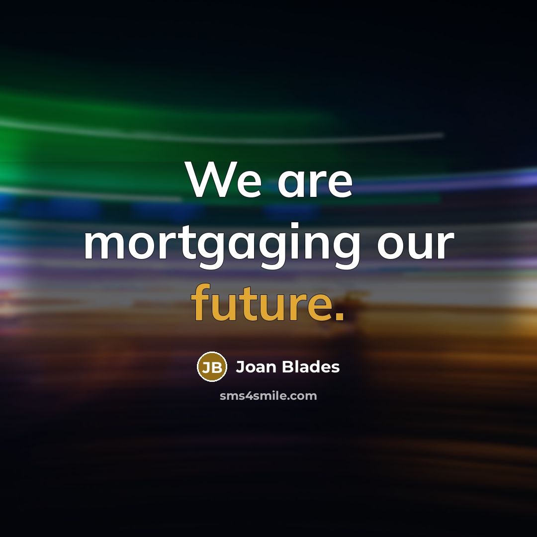 “We are mortgaging our future.” quote by Joan Blades