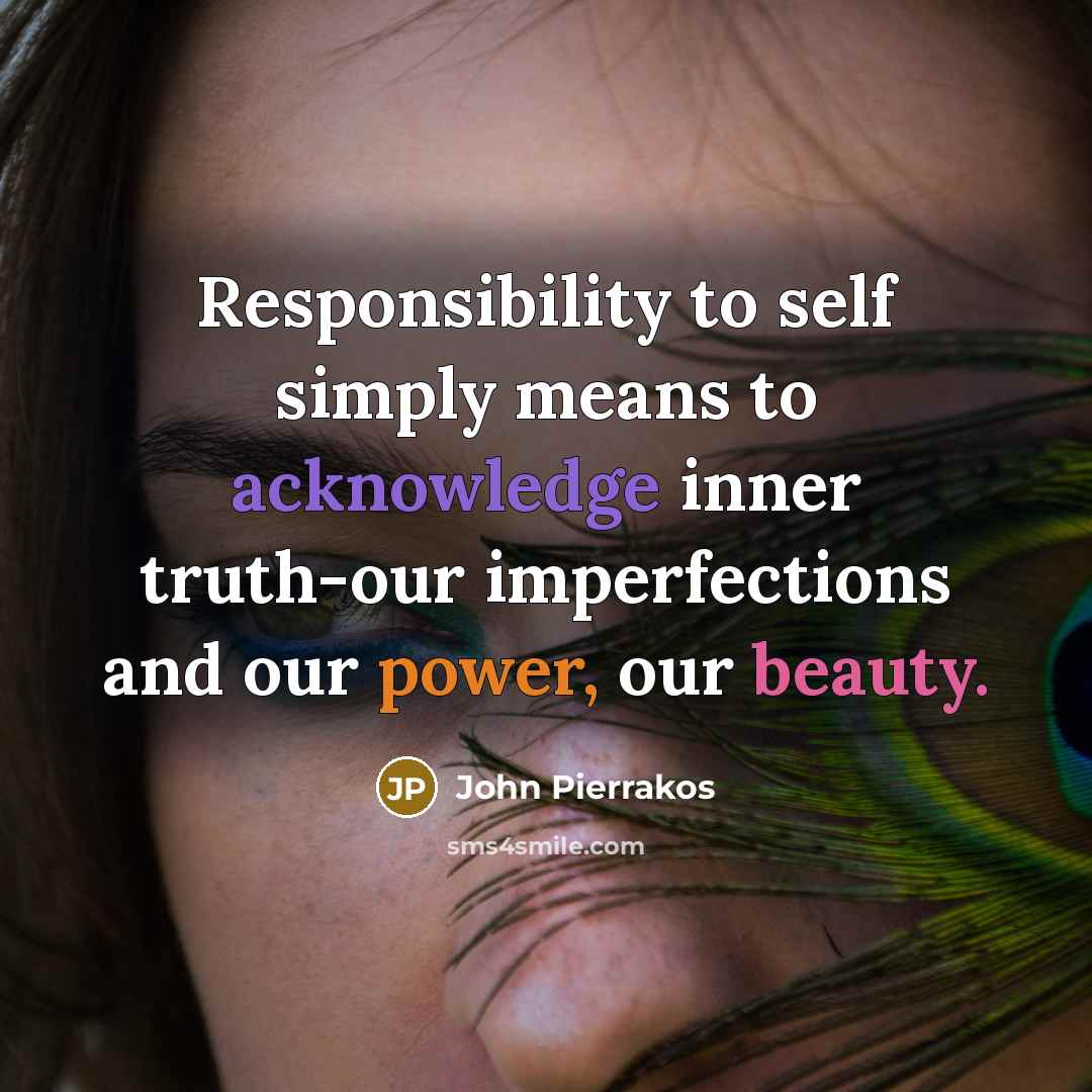 “Responsibility to self simply means to acknowledge inner truth-our imperfections and our power, our beauty.” quote by John Pierrakos