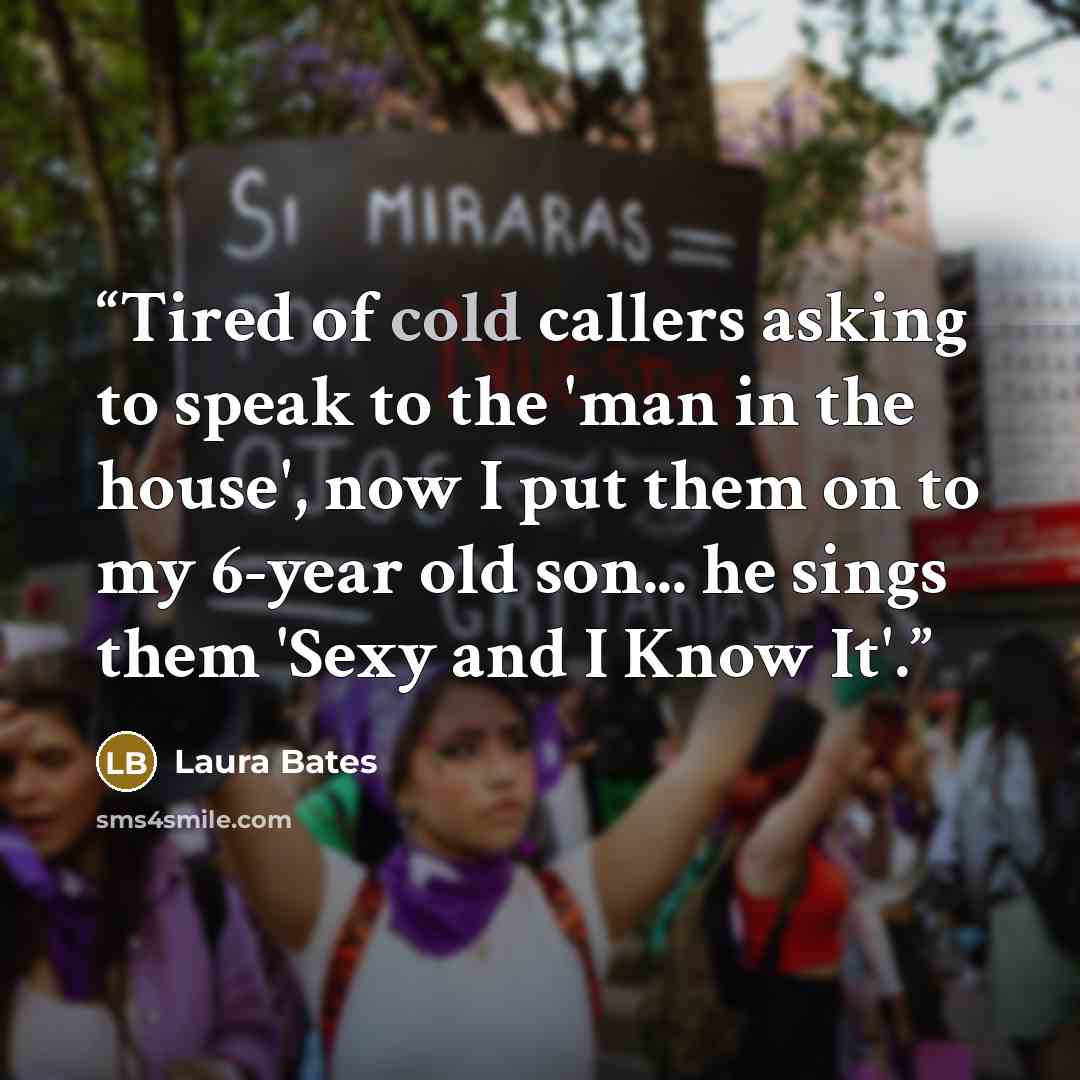 “Tired of cold callers asking to speak to the 'man in the house', now I put them on to my 6-year old son... he sings them 'Sexy and I Know It'.” quote by Laura Bates