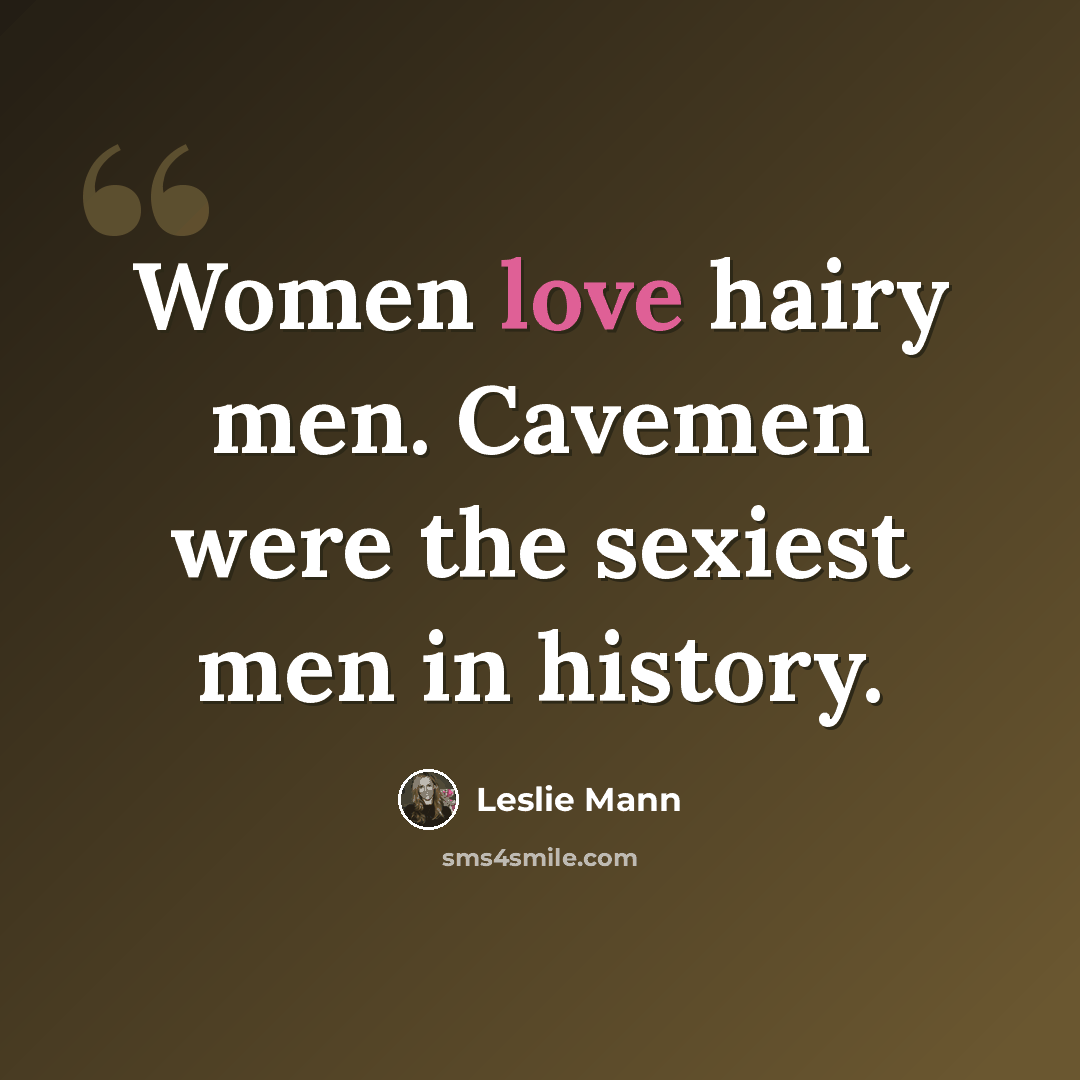 “Women love hairy men. Cavemen were the sexiest men in history.” quote by Leslie Mann