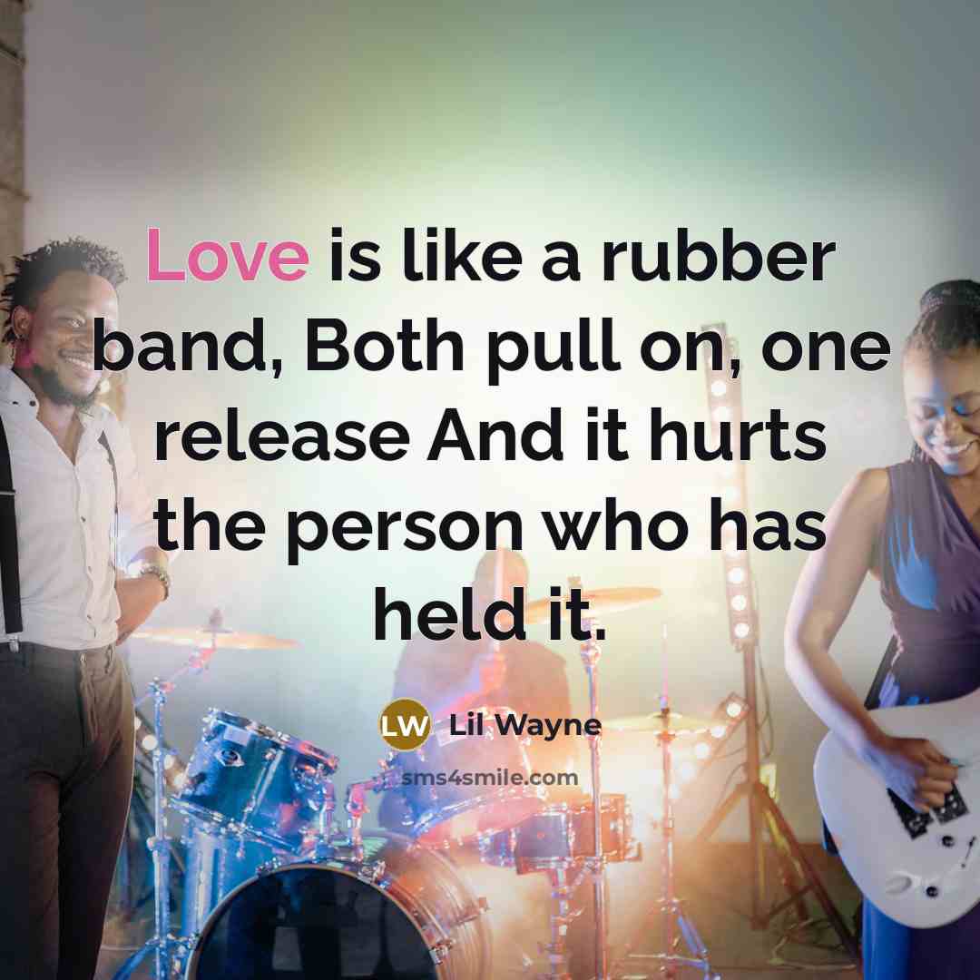 “Love is like a rubber band, Both pull on, one release And it hurts the person who has held it.” quote by Lil Wayne