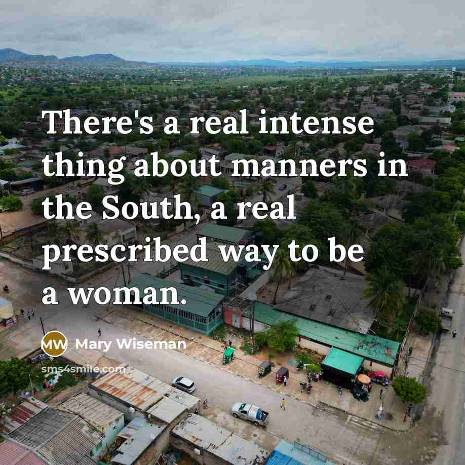 “There's a real intense thing about manners in the South, a real prescribed way to be a woman.” quote by Mary Wiseman