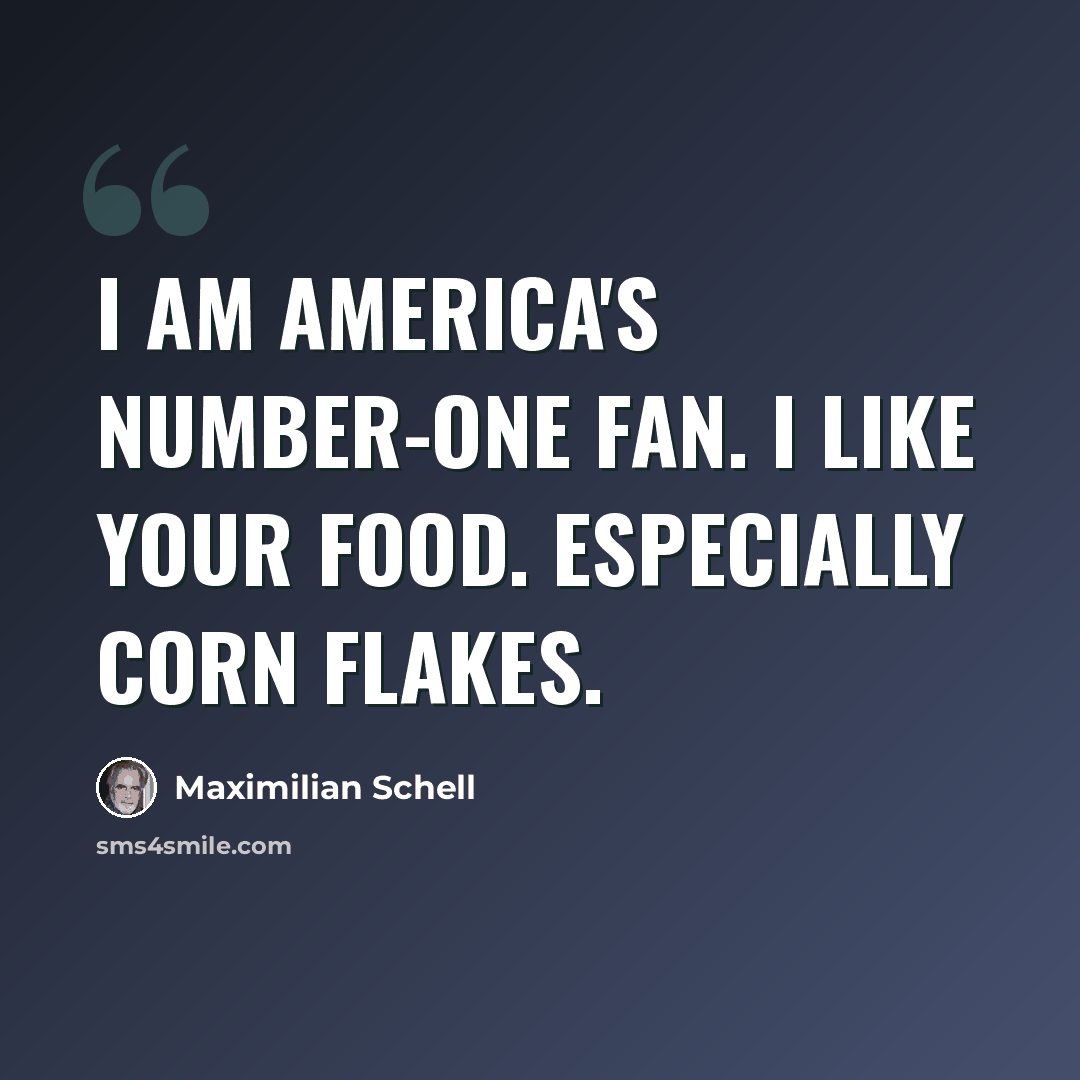 “I am America's number-one fan. I like your food. Especially corn flakes.” quote by Maximilian Schell