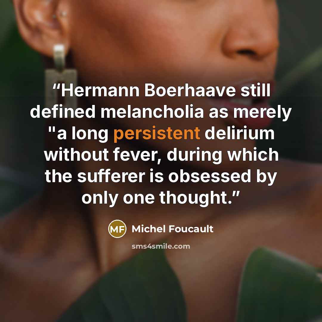 “Hermann Boerhaave still defined melancholia as merely "a long persistent delirium without fever, during which the sufferer is obsessed by only one thought.” quote by Michel Foucault