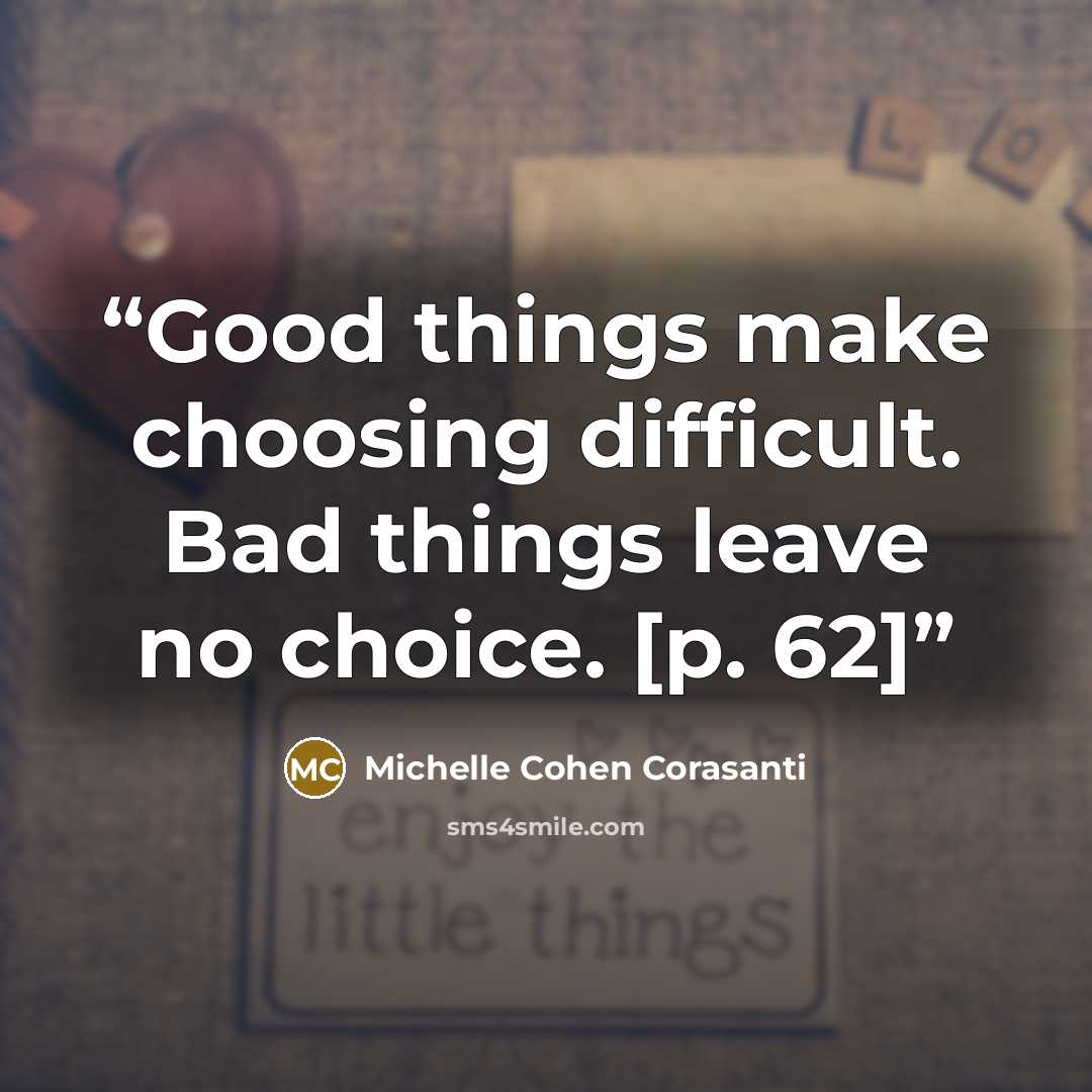 “Good things make choosing difficult. Bad things leave no choice. [p. 62]” quote by Michelle Cohen Corasanti