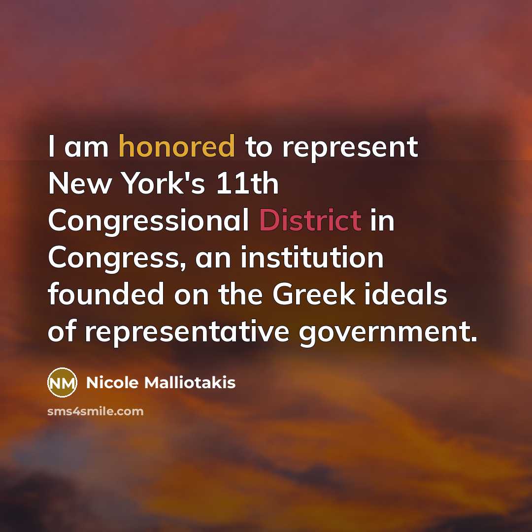 “I am honored to represent New York's 11th Congressional District in Congress, an institution founded on the Greek ideals of representative government.” quote by Nicole Malliotakis
