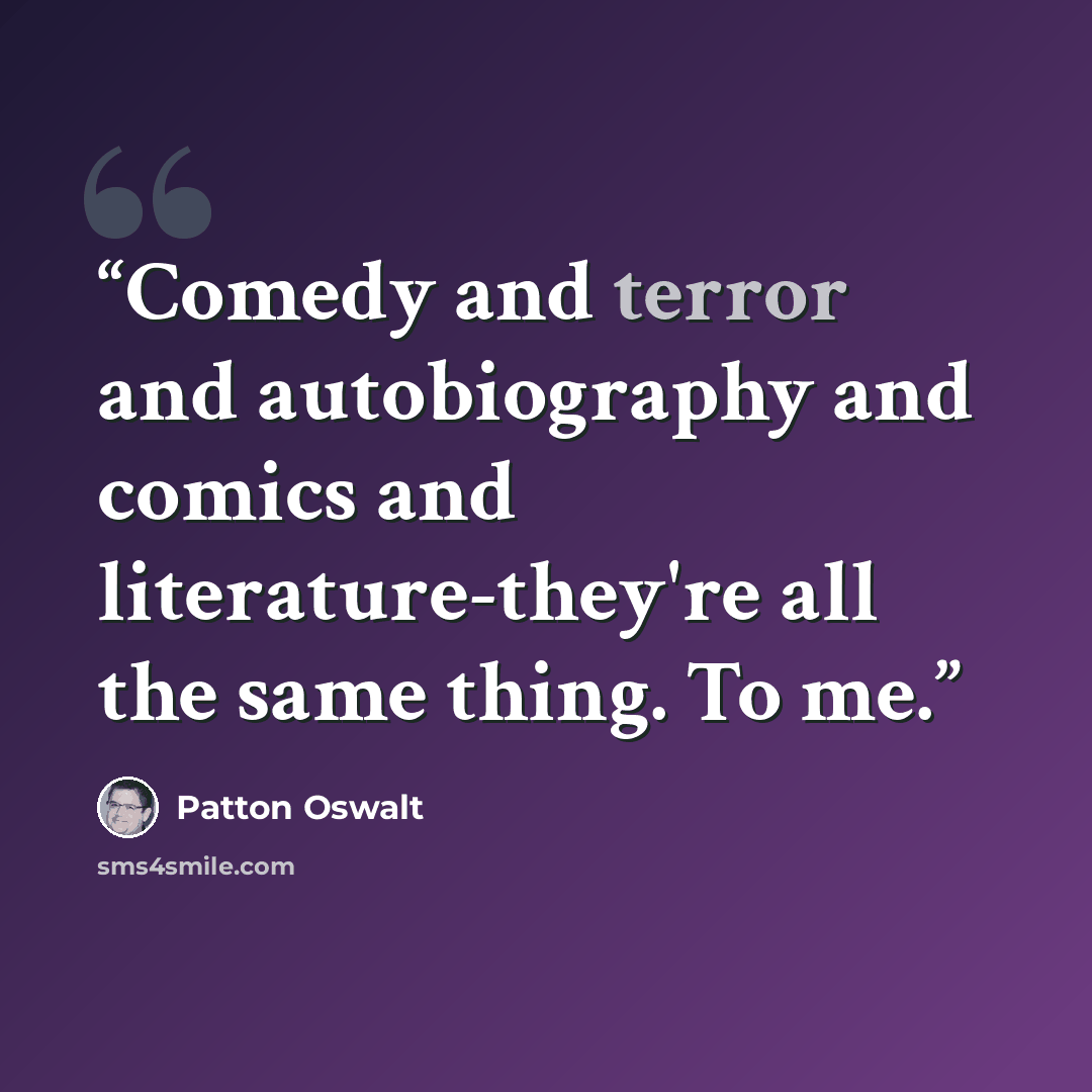 “Comedy and terror and autobiography and comics and literature-they're all the same thing. To me.” quote by Patton Oswalt