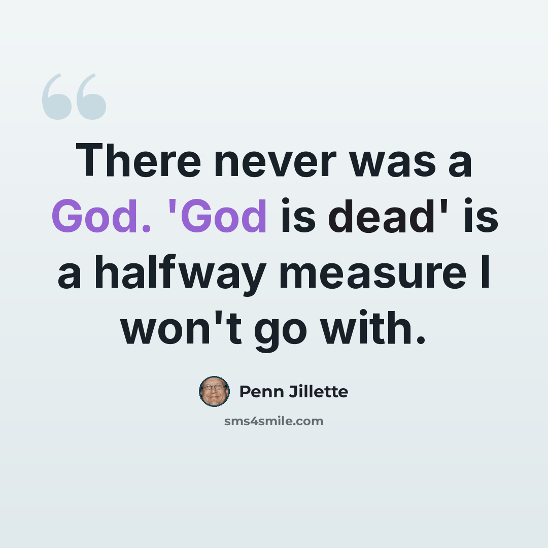 “There never was a God. 'God is dead' is a halfway measure I won't go with.” quote by Penn Jillette