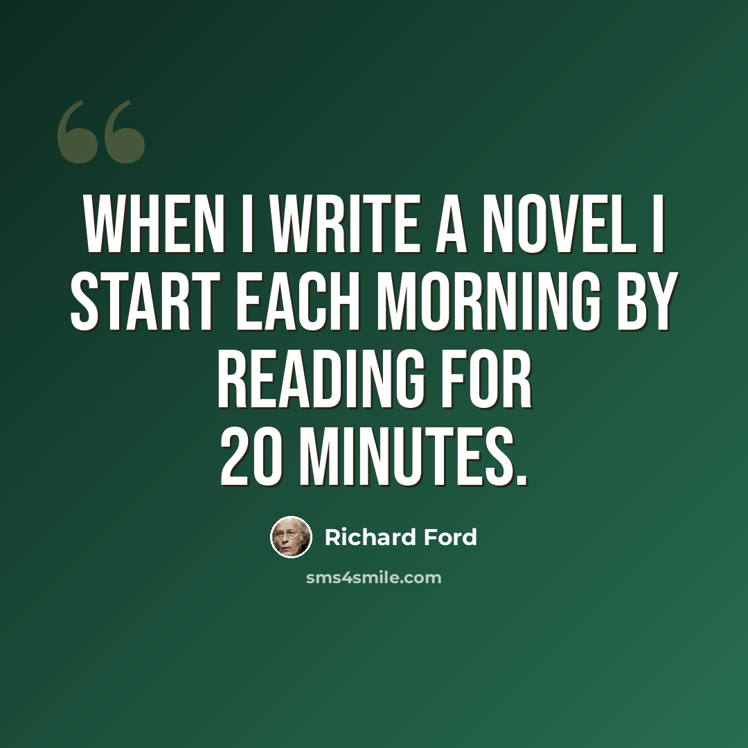 “When I write a novel I start each morning by reading for 20 minutes.” quote by Richard Ford