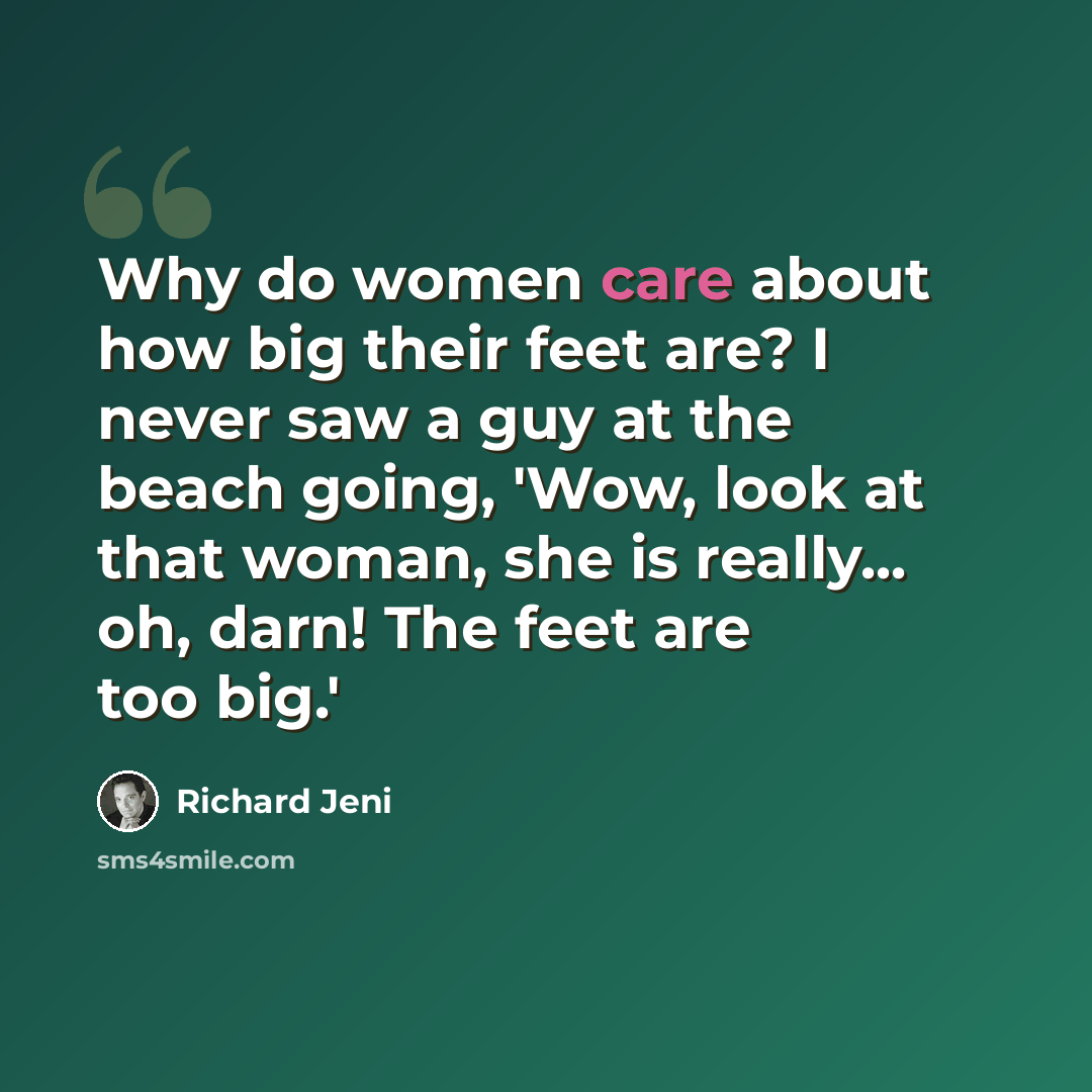 “Why do women care about how big their feet are? I never saw a guy at the beach going, 'Wow, look at that woman, she is really... oh, darn! The feet are too big.'” quote by Richard Jeni