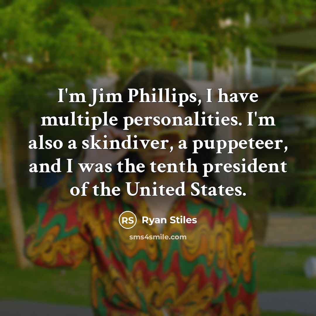 “I'm Jim Phillips, I have multiple personalities. I'm also a skindiver, a puppeteer, and I was the tenth president of the United States.” quote by Ryan Stiles