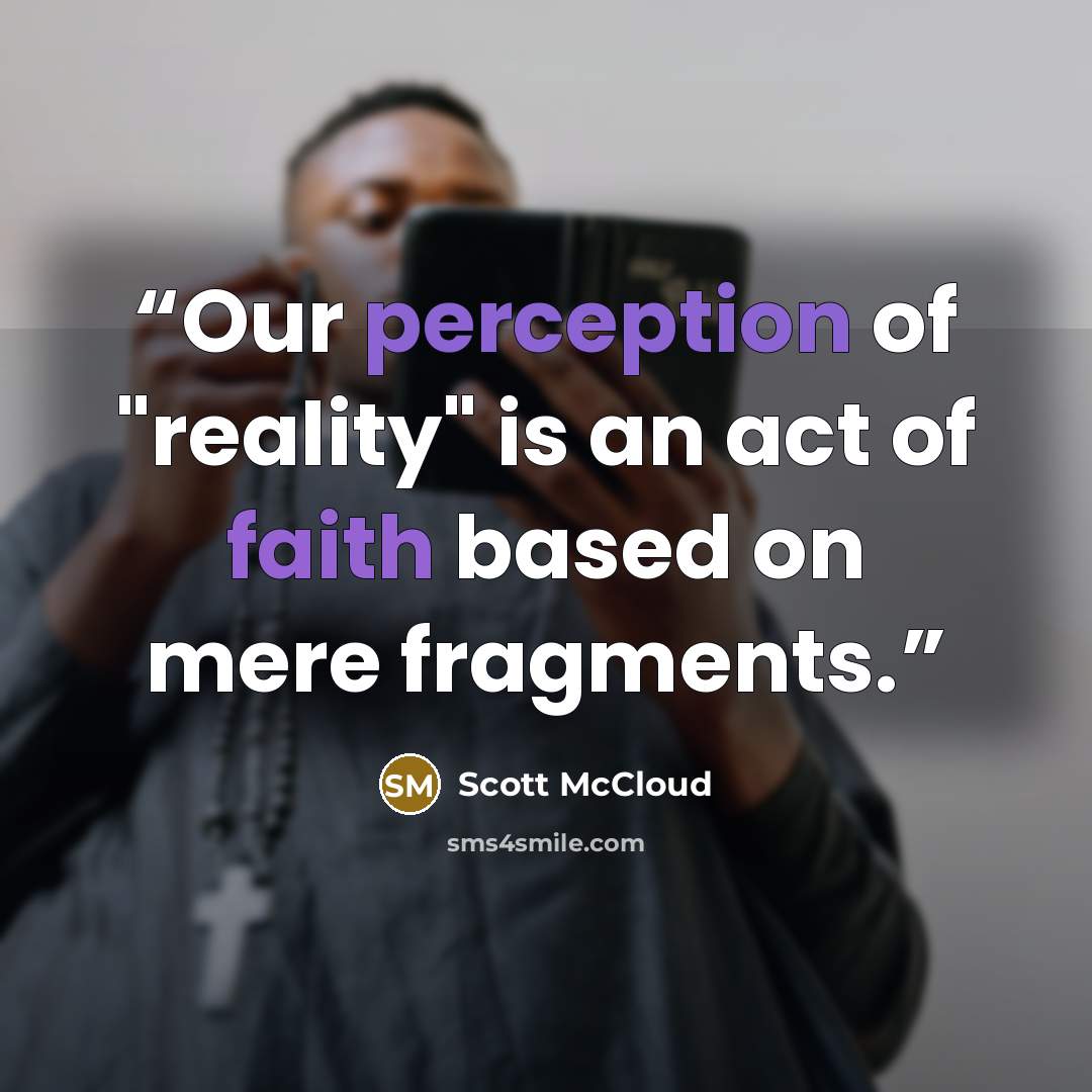 “Our perception of "reality" is an act of faith based on mere fragments.” quote by Scott McCloud