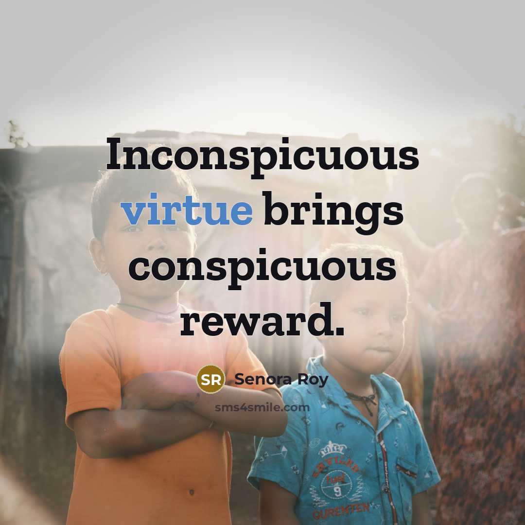 “Inconspicuous virtue brings conspicuous reward.” quote by Senora Roy