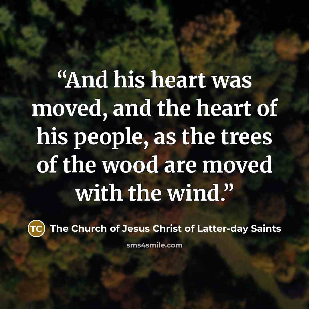 “And his heart was moved, and the heart of his people, as the trees of the wood are moved with the wind.” quote by The Church of Jesus Christ of Latter-day Saints