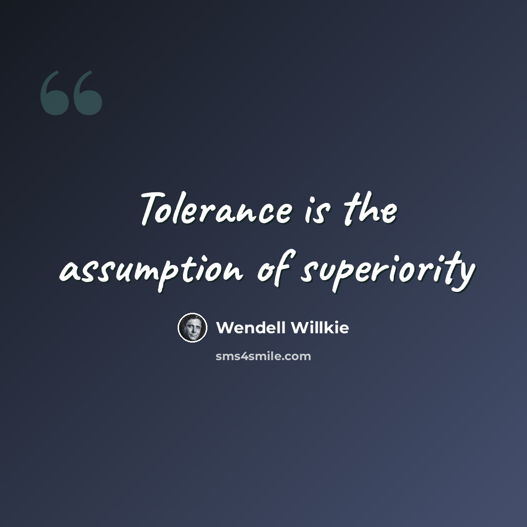 “Tolerance is the assumption of superiority” quote by Wendell Willkie