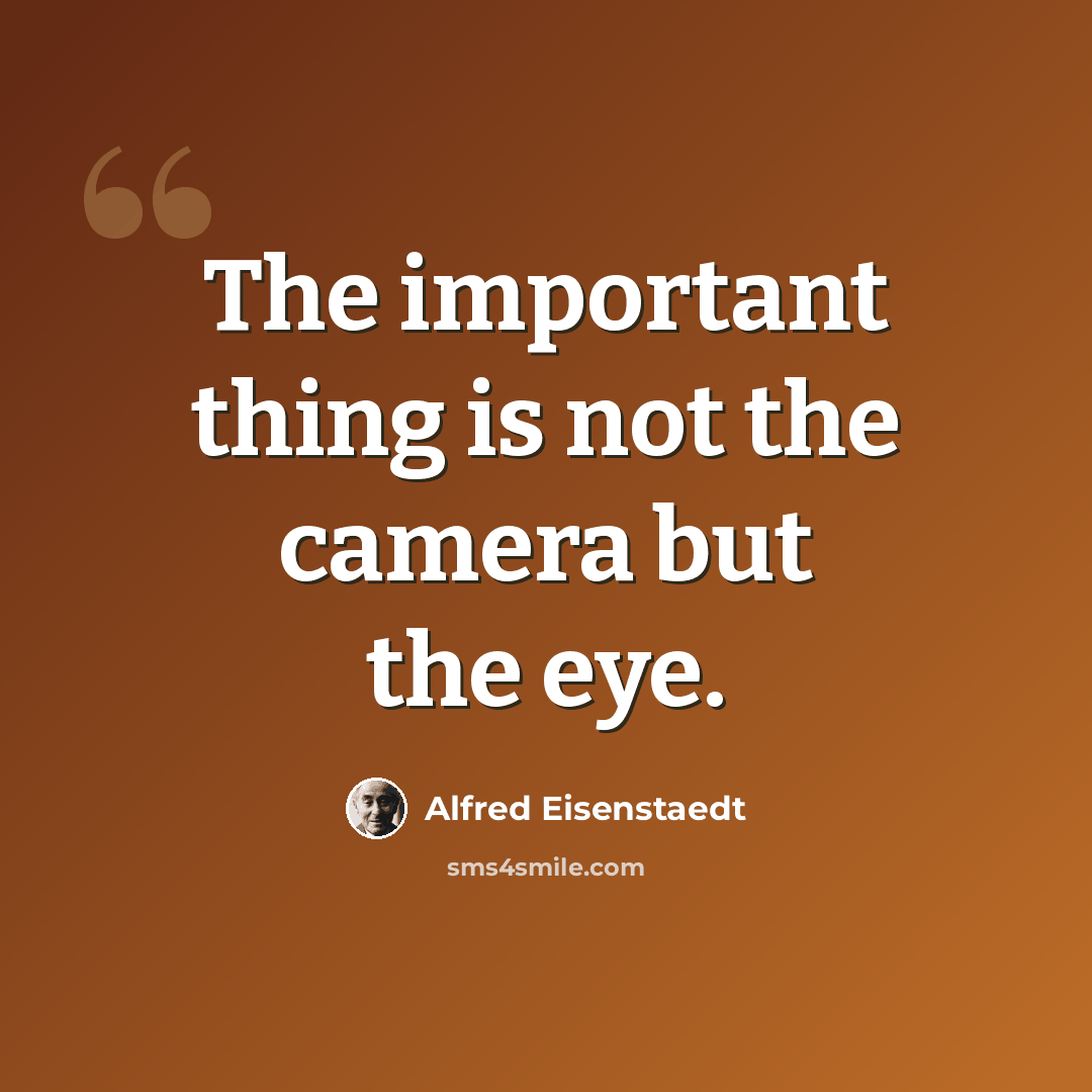 “The important thing is not the camera but the eye.” quote by Alfred Eisenstaedt