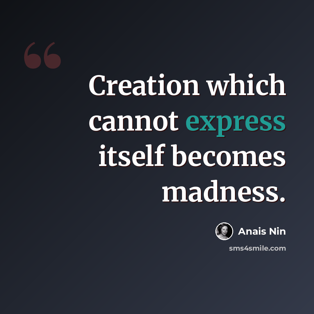 “Creation which cannot express itself becomes madness.” quote by Anais Nin