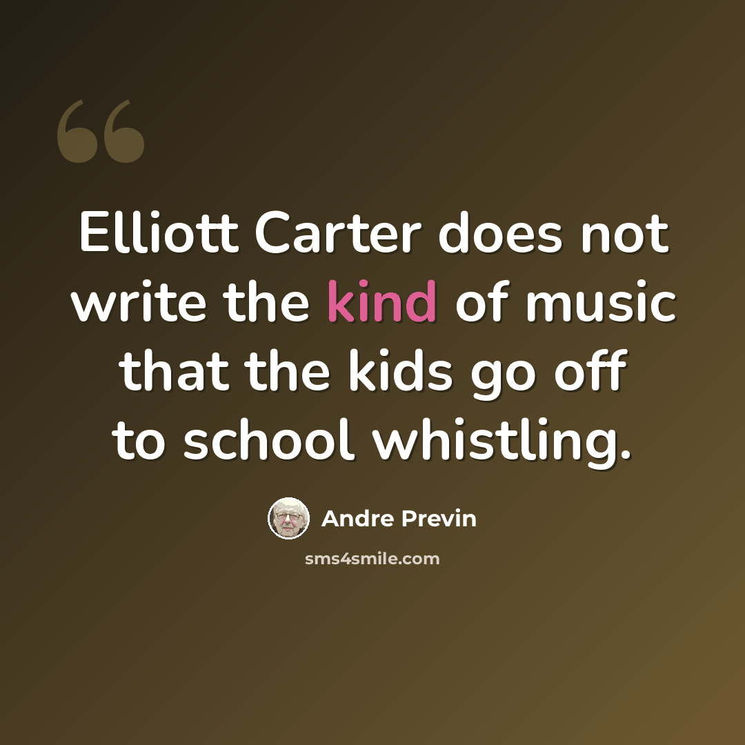 “Elliott Carter does not write the kind of music that the kids go off to school whistling.” quote by Andre Previn