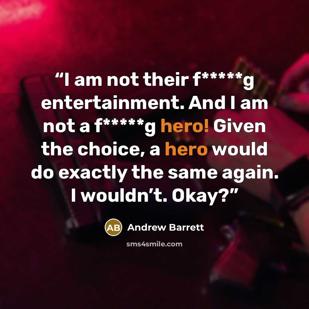 “I am not their f*****g entertainment. And I am not a f*****g hero! Given the choice, a hero would do exactly the same again. I wouldn’t. Okay?” quote by Andrew Barrett