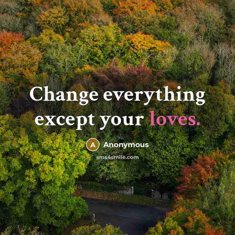 “Change everything except your loves.” quote by Anonymous