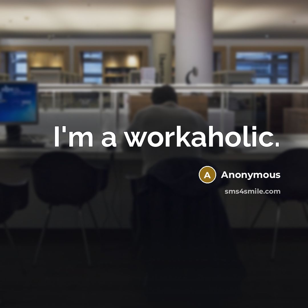 “I'm a workaholic.” quote by Anonymous