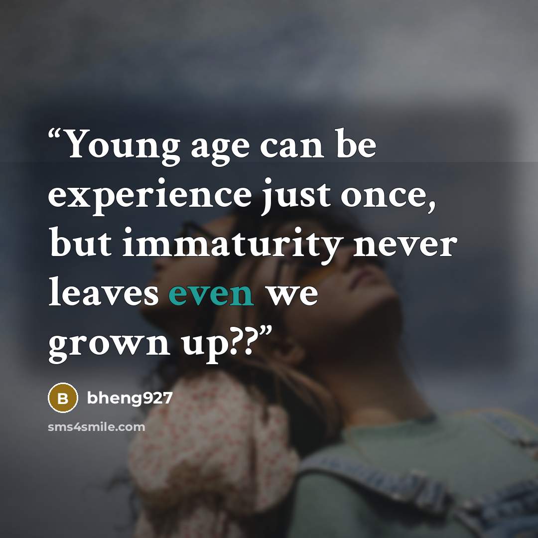 “Young age can be experience just once, but immaturity never leaves even we grown up??” quote by bheng927