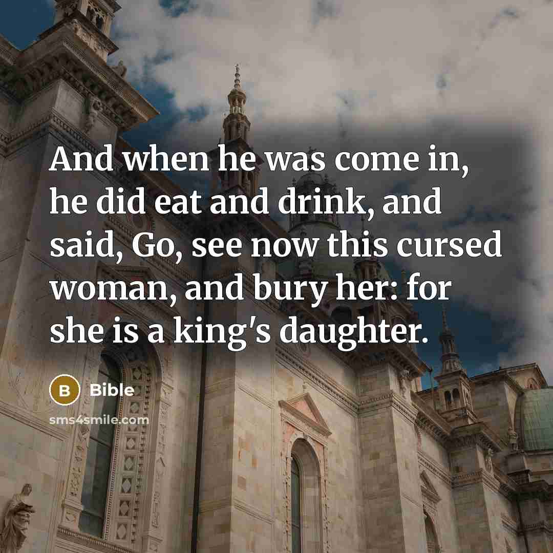 “And when he was come in, he did eat and drink, and said, Go, see now this cursed woman, and bury her: for she is a king's daughter.” quote by Bible