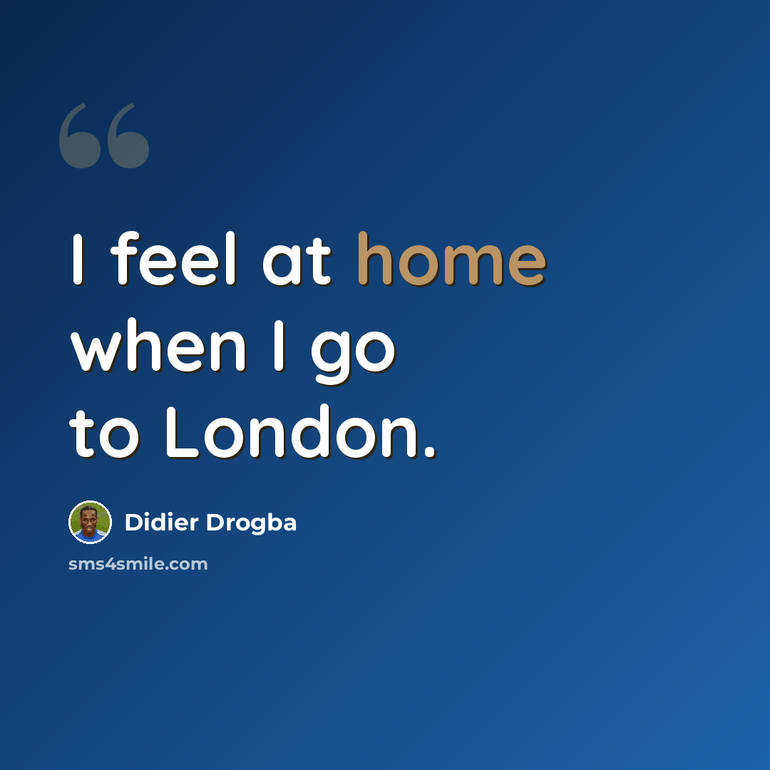 “I feel at home when I go to London.” quote by Didier Drogba