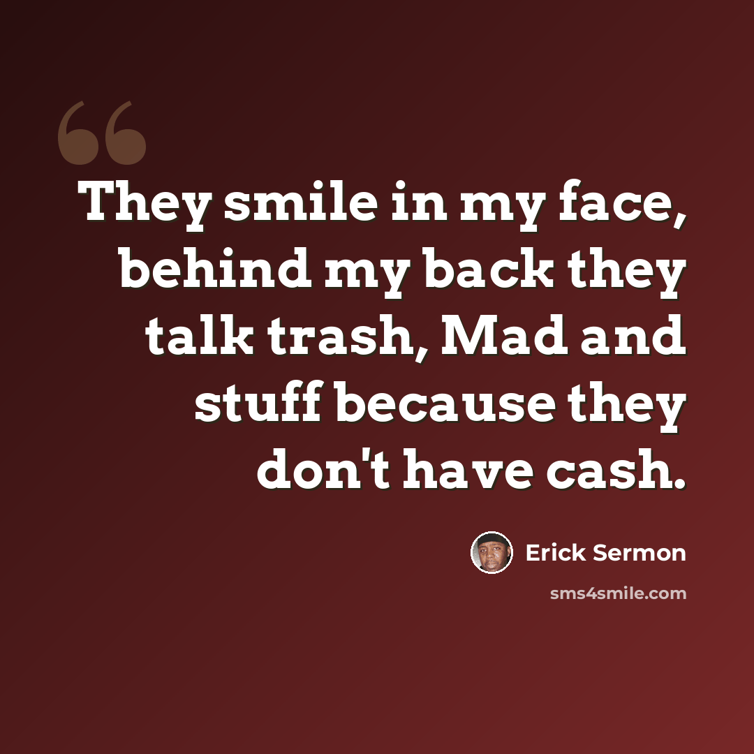 “They smile in my face, behind my back they talk trash, Mad and stuff because they don't have cash.” quote by Erick Sermon