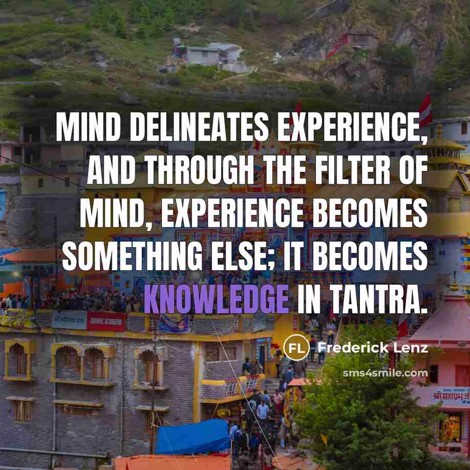 “Mind delineates experience, and through the filter of mind, experience becomes something else; it becomes knowledge in tantra.” quote by Frederick Lenz