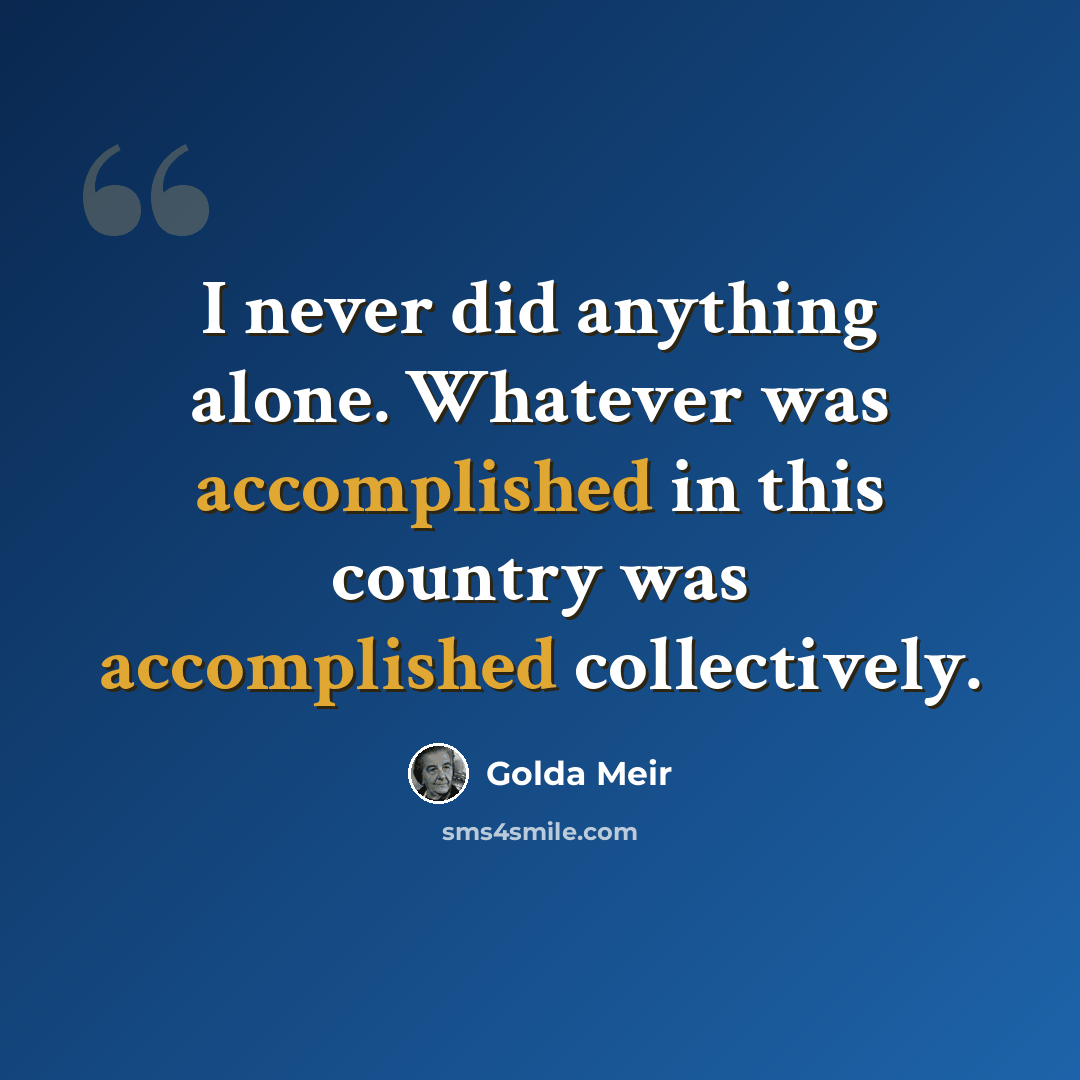 “I never did anything alone. Whatever was accomplished in this country was accomplished collectively.” quote by Golda Meir