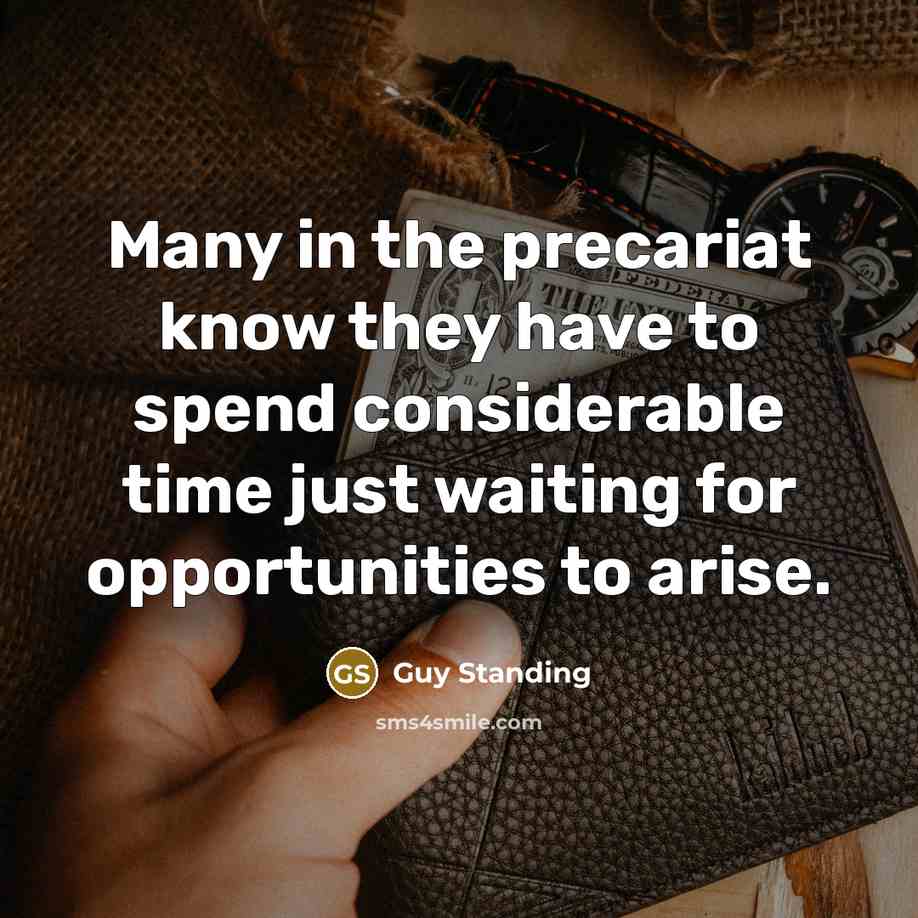“Many in the precariat know they have to spend considerable time just waiting for opportunities to arise.” quote by Guy Standing