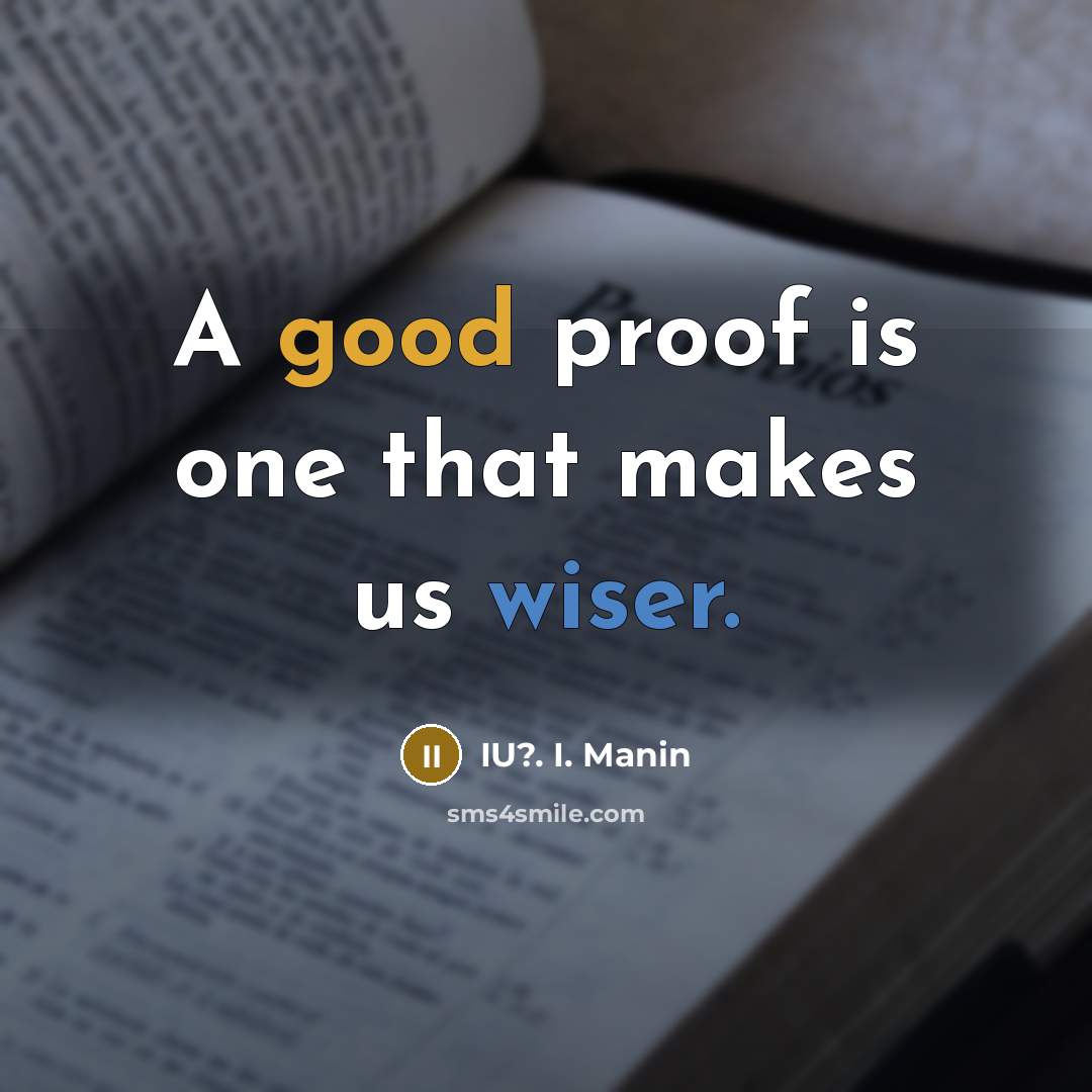 “A good proof is one that makes us wiser.” quote by IU?. I. Manin