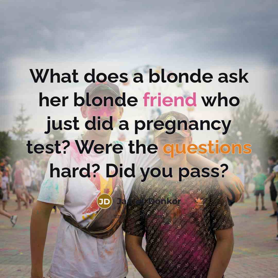 “What does a blonde ask her blonde friend who just did a pregnancy test? Were the questions hard? Did you pass?” quote by James Donkor
