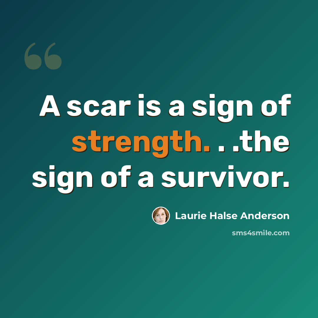 “A scar is a sign of strength. . .the sign of a survivor.” quote by Laurie Halse Anderson