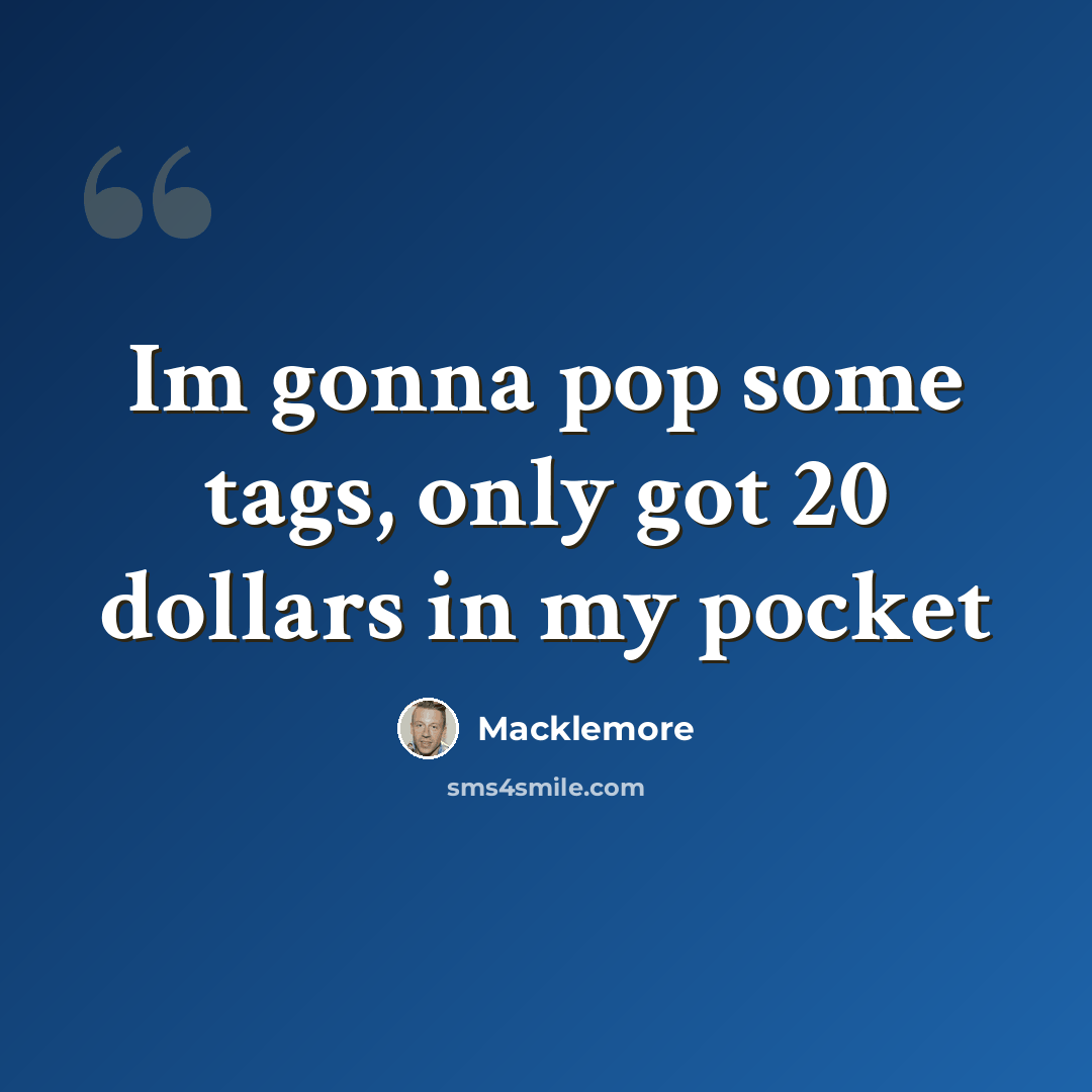 “Im gonna pop some tags, only got 20 dollars in my pocket” quote by Macklemore