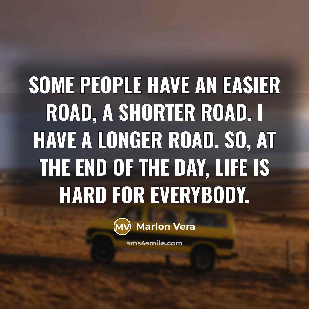 “Some people have an easier road, a shorter road. I have a longer road. So, at the end of the day, life is hard for everybody.” quote by Marlon Vera