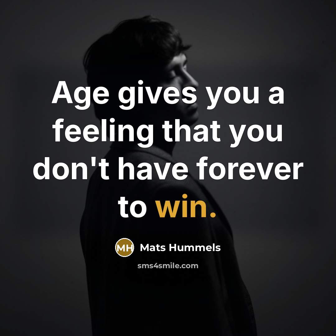 “Age gives you a feeling that you don't have forever to win.” quote by Mats Hummels