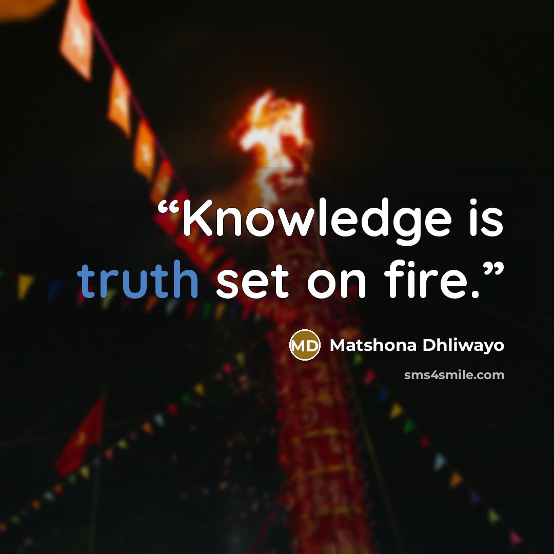 “Knowledge is truth set on fire.” quote by Matshona Dhliwayo