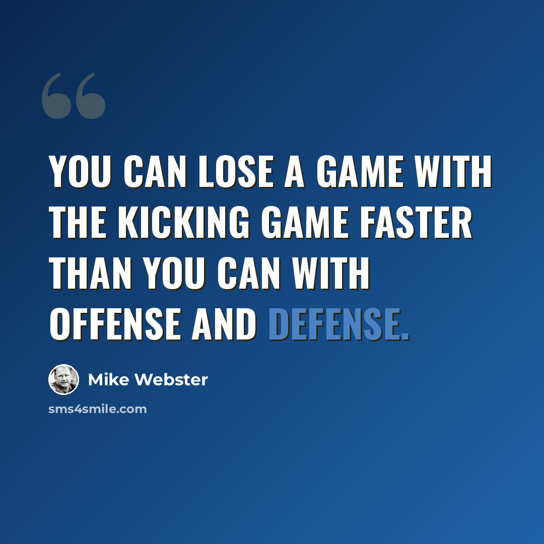 “You can lose a game with the kicking game faster than you can with offense and defense.” quote by Mike Webster