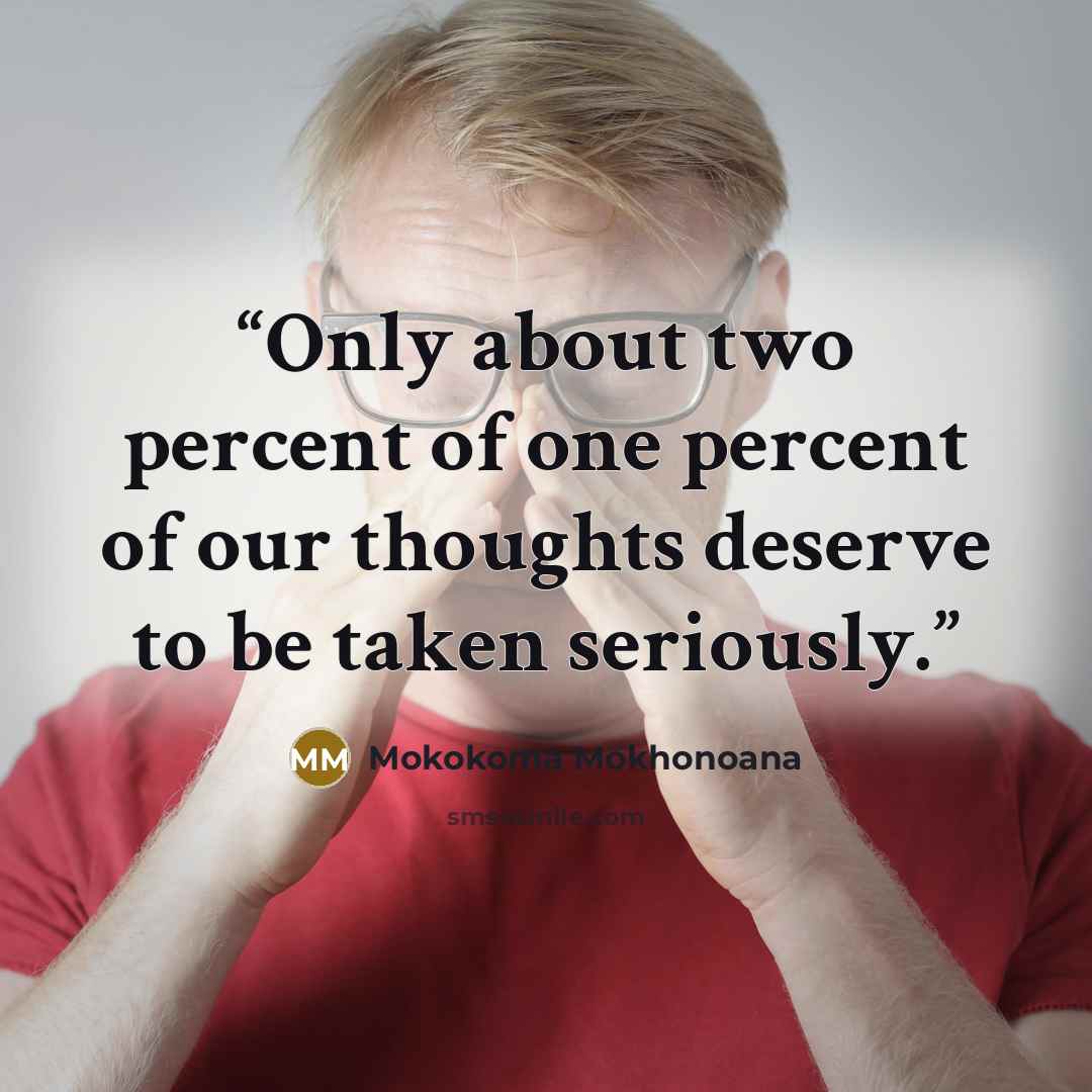 “Only about two percent of one percent of our thoughts deserve to be taken seriously.” quote by Mokokoma Mokhonoana