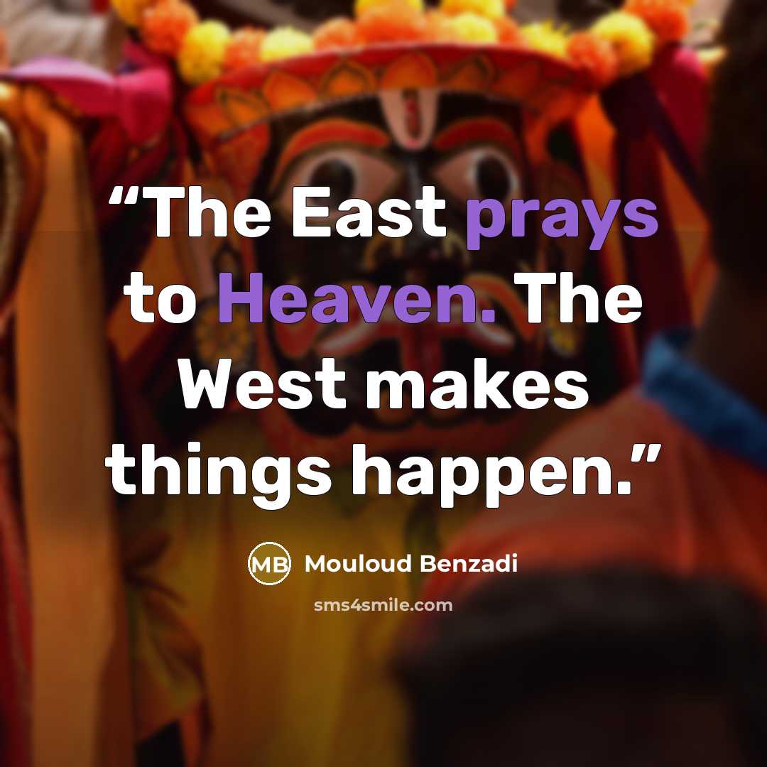 “The East prays to Heaven. The West makes things happen.” quote by Mouloud Benzadi
