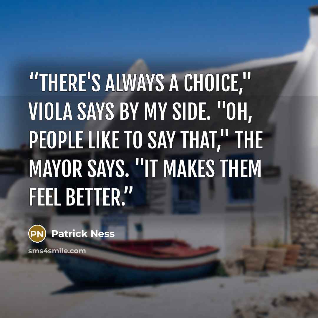 “There's always a choice," Viola says by my side. "Oh, people like to say that," the Mayor says. "It makes them feel better.” quote by Patrick Ness