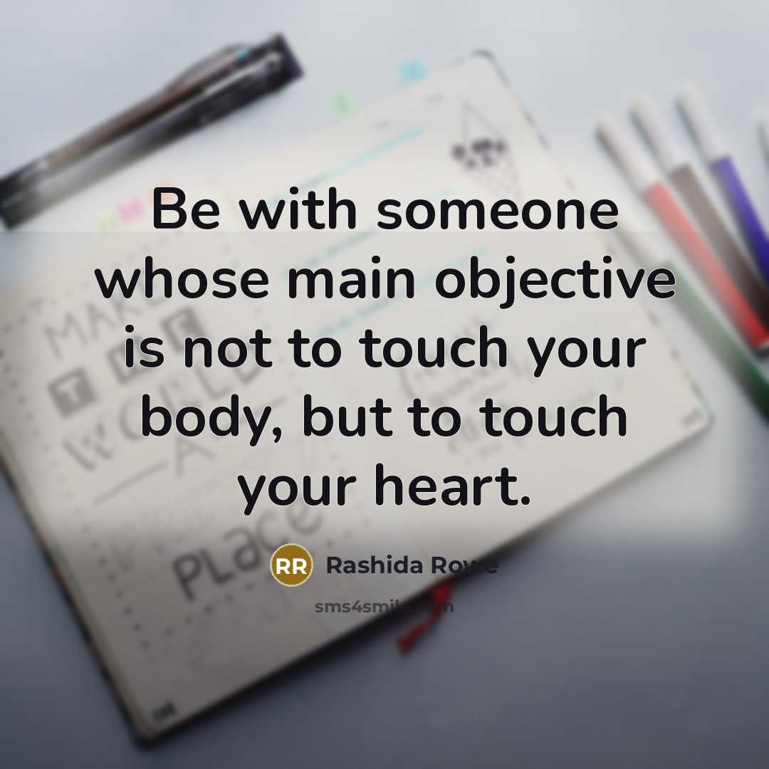 “Be with someone whose main objective is not to touch your body, but to touch your heart.” quote by Rashida Rowe