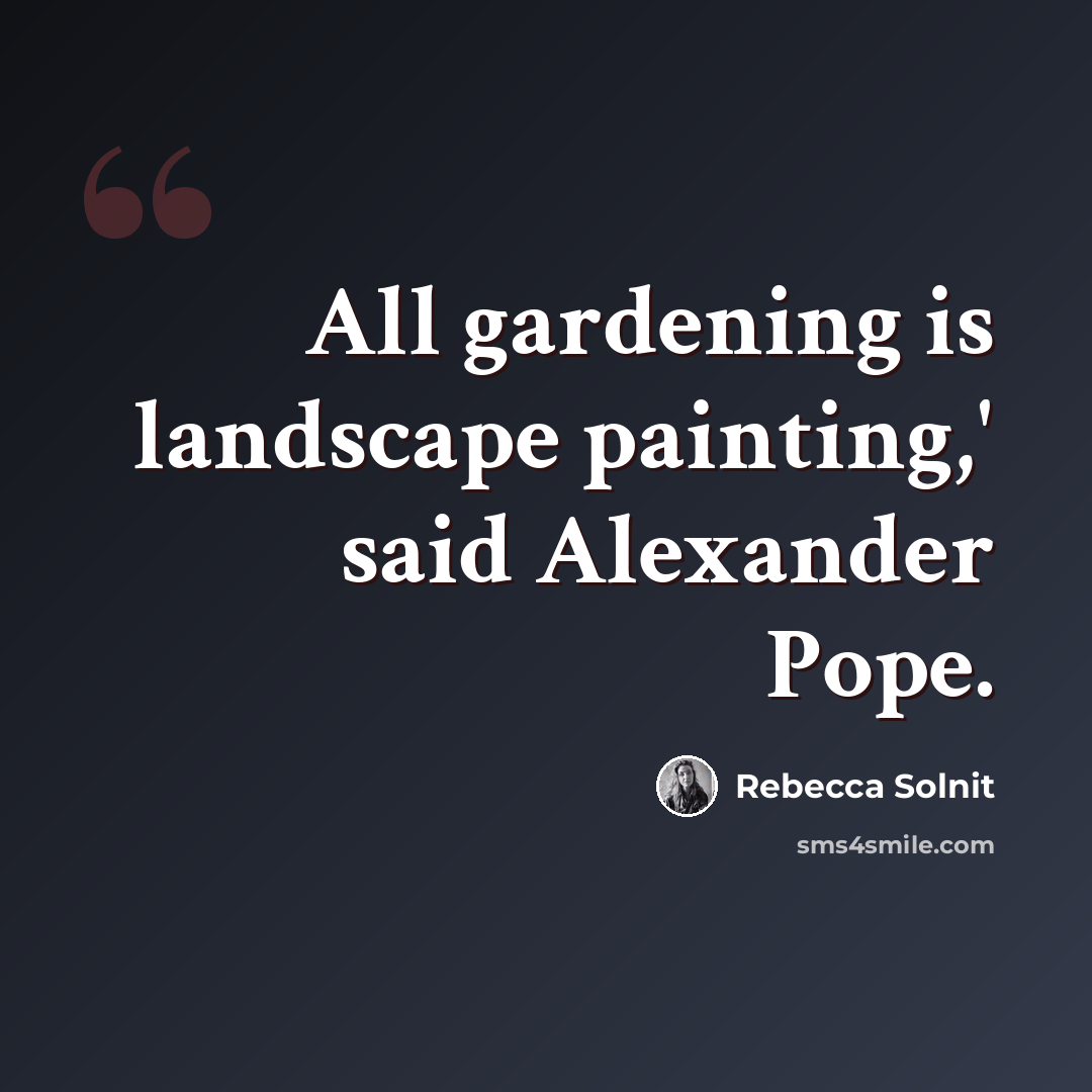 “All gardening is landscape painting,' said Alexander Pope.” quote by Rebecca Solnit