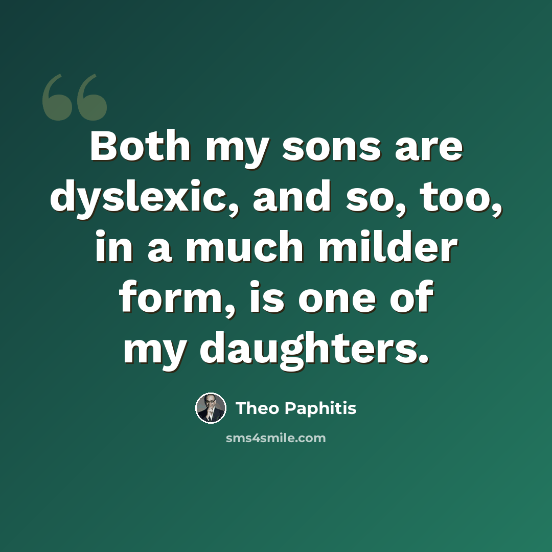 “Both my sons are dyslexic, and so, too, in a much milder form, is one of my daughters.” quote by Theo Paphitis