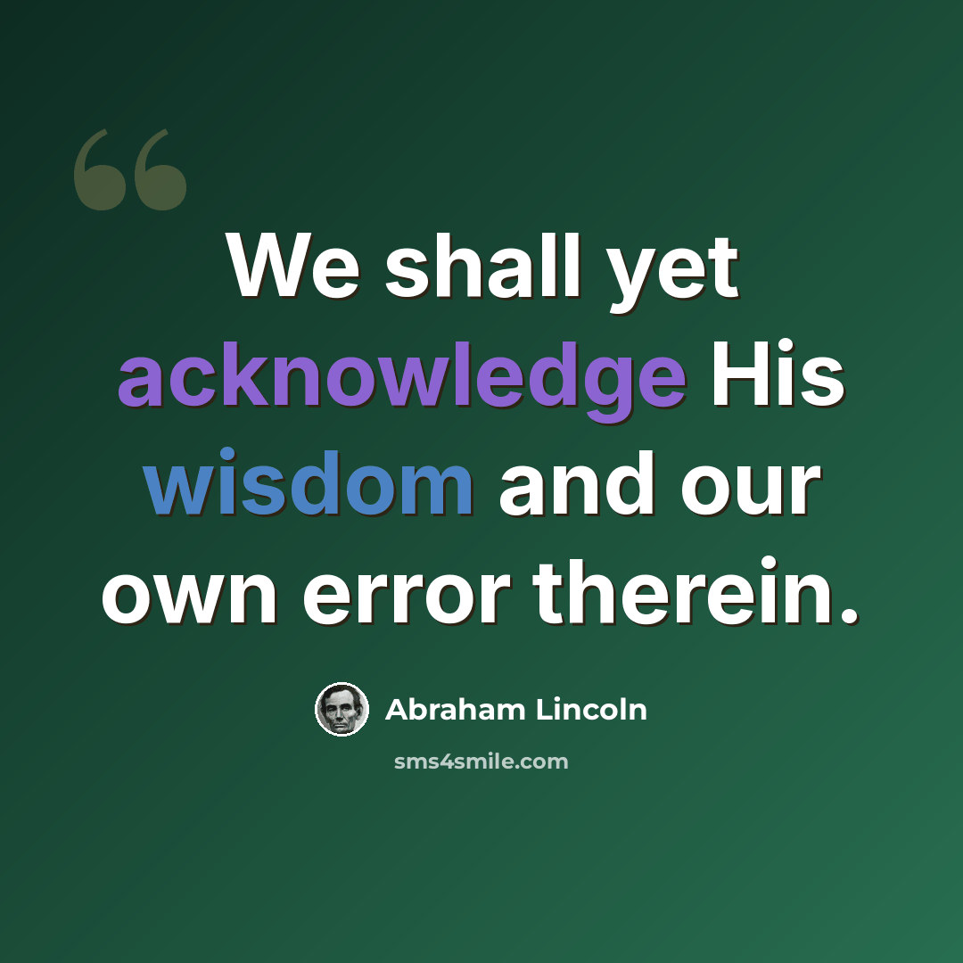 “We shall yet acknowledge His wisdom and our own error therein.” quote by Abraham Lincoln